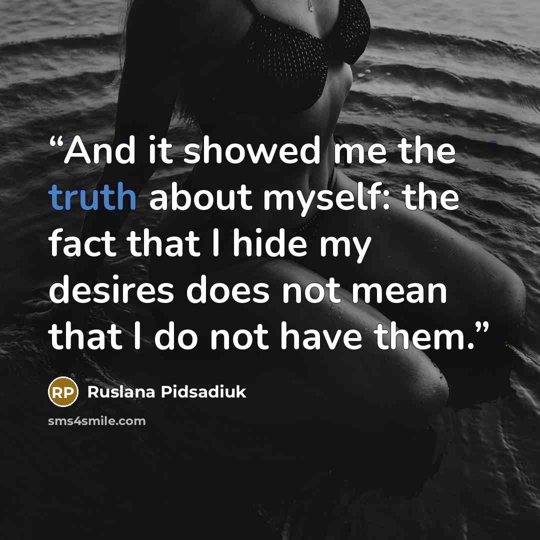 “And it showed me the truth about myself: the fact that I hide my desires does not mean that I do not have them.” quote by Ruslana Pidsadiuk