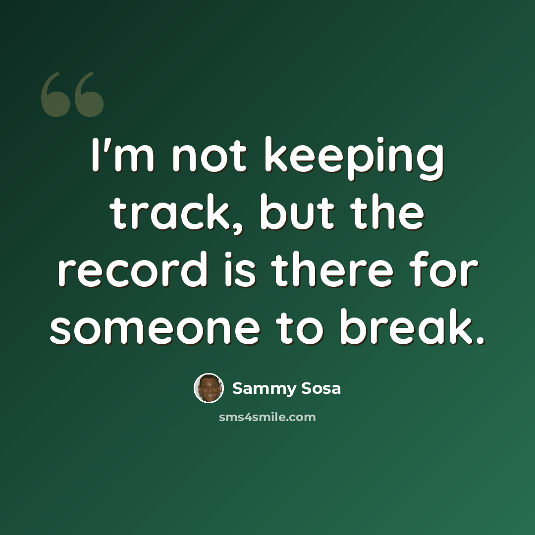 “I'm not keeping track, but the record is there for someone to break.” quote by Sammy Sosa