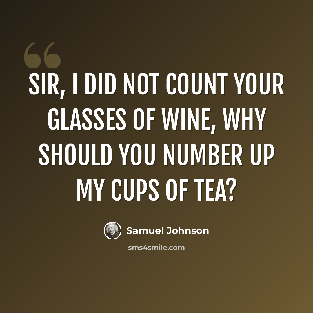 “Sir, I did not count your glasses of wine, why should you number up my cups of tea?” quote by Samuel Johnson
