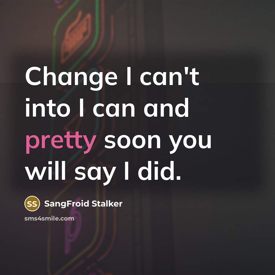 “Change I can't into I can and pretty soon you will say I did.” quote by SangFroid Stalker