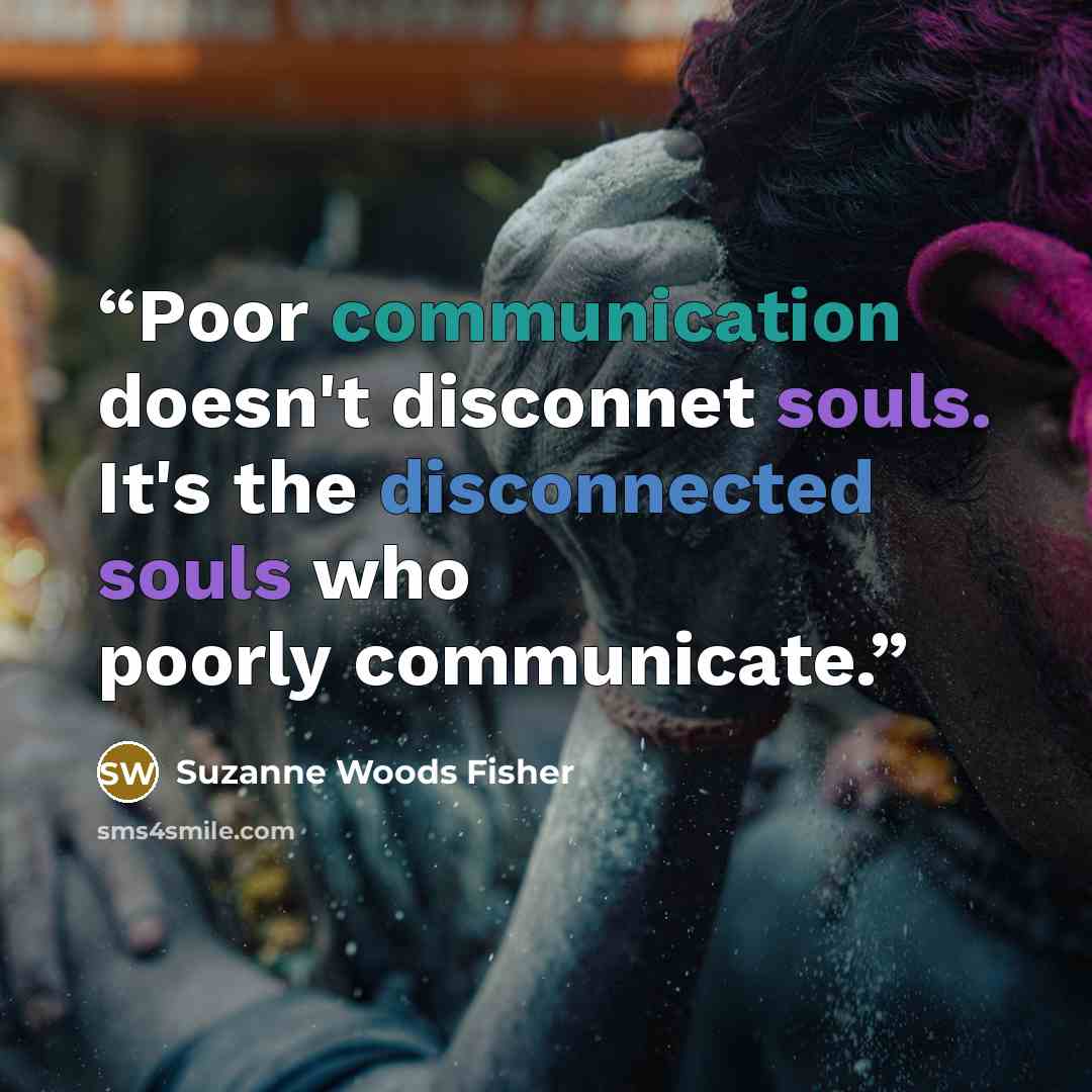 “Poor communication doesn't disconnet souls. It's the disconnected souls who poorly communicate.” quote by Suzanne Woods Fisher