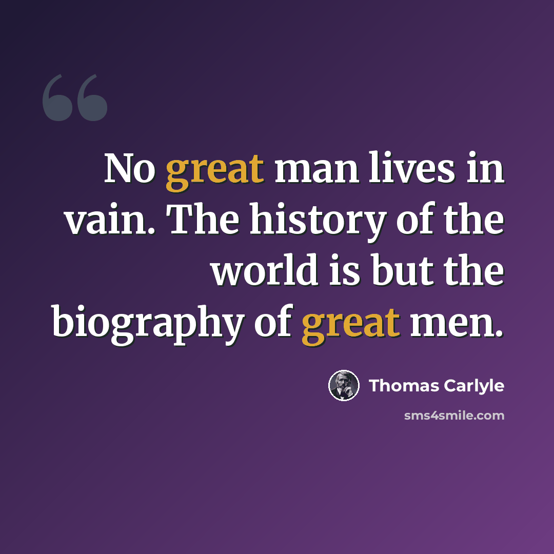 “No great man lives in vain. The history of the world is but the biography of great men.” quote by Thomas Carlyle