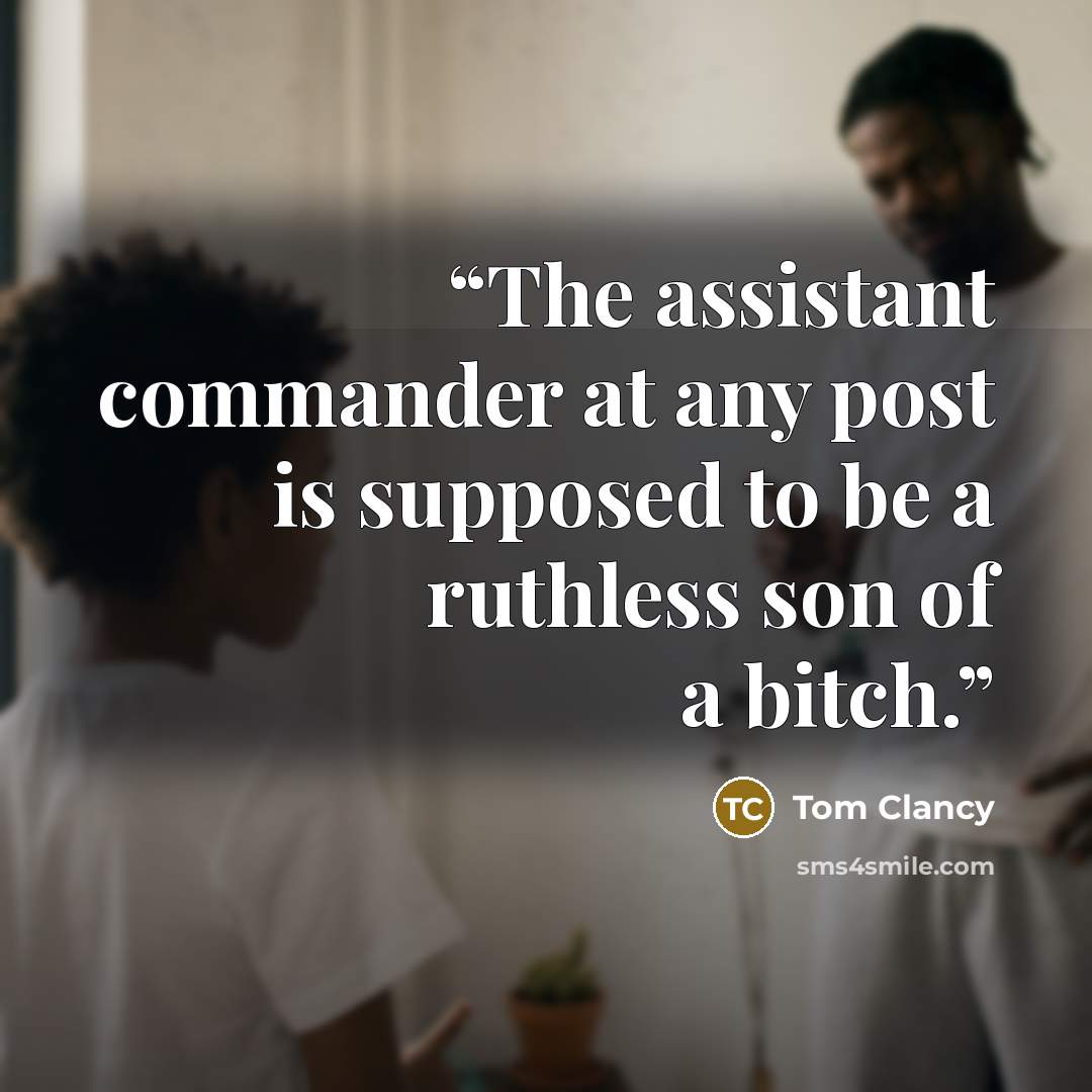 “The assistant commander at any post is supposed to be a ruthless son of a bitch.” quote by Tom Clancy