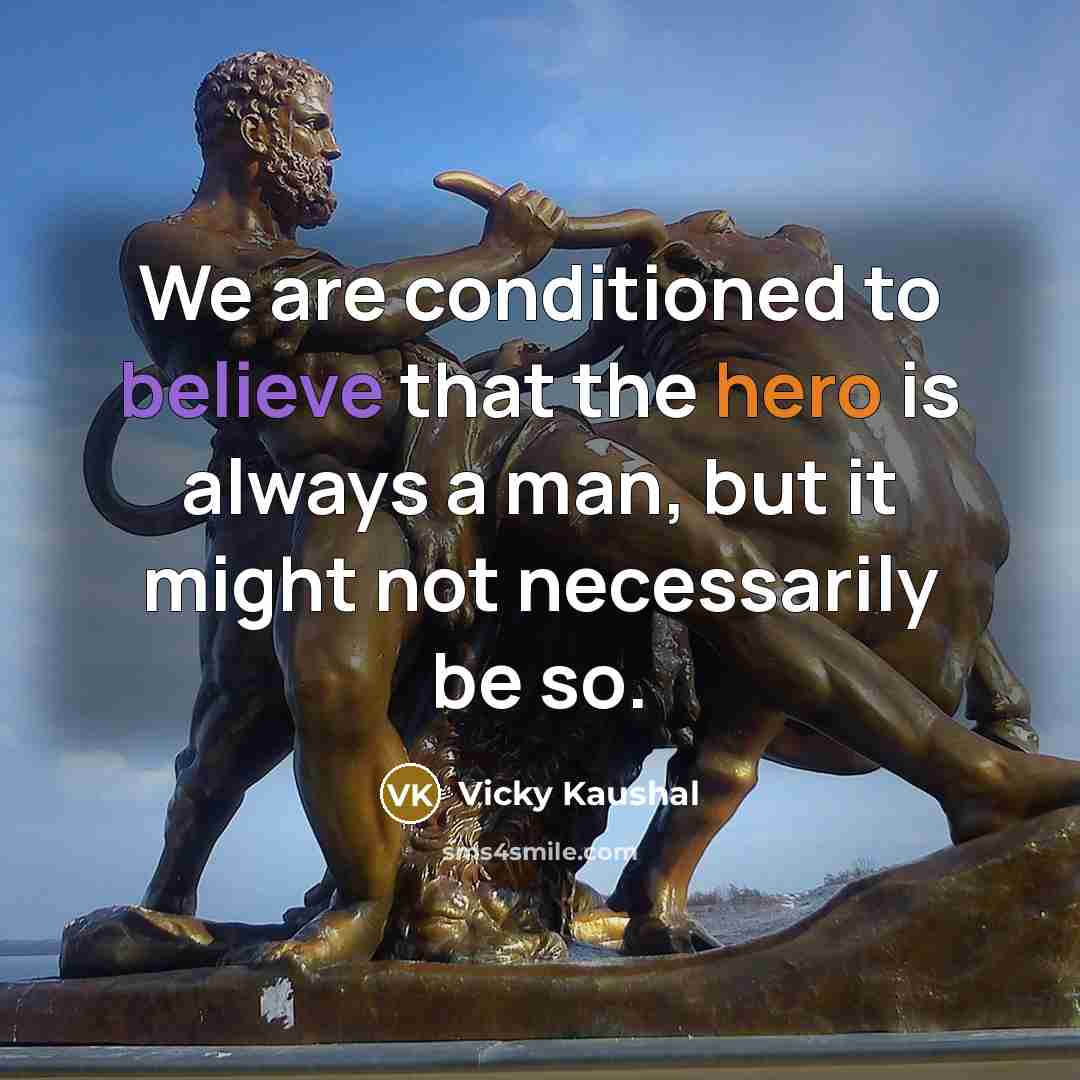 “We are conditioned to believe that the hero is always a man, but it might not necessarily be so.” quote by Vicky Kaushal