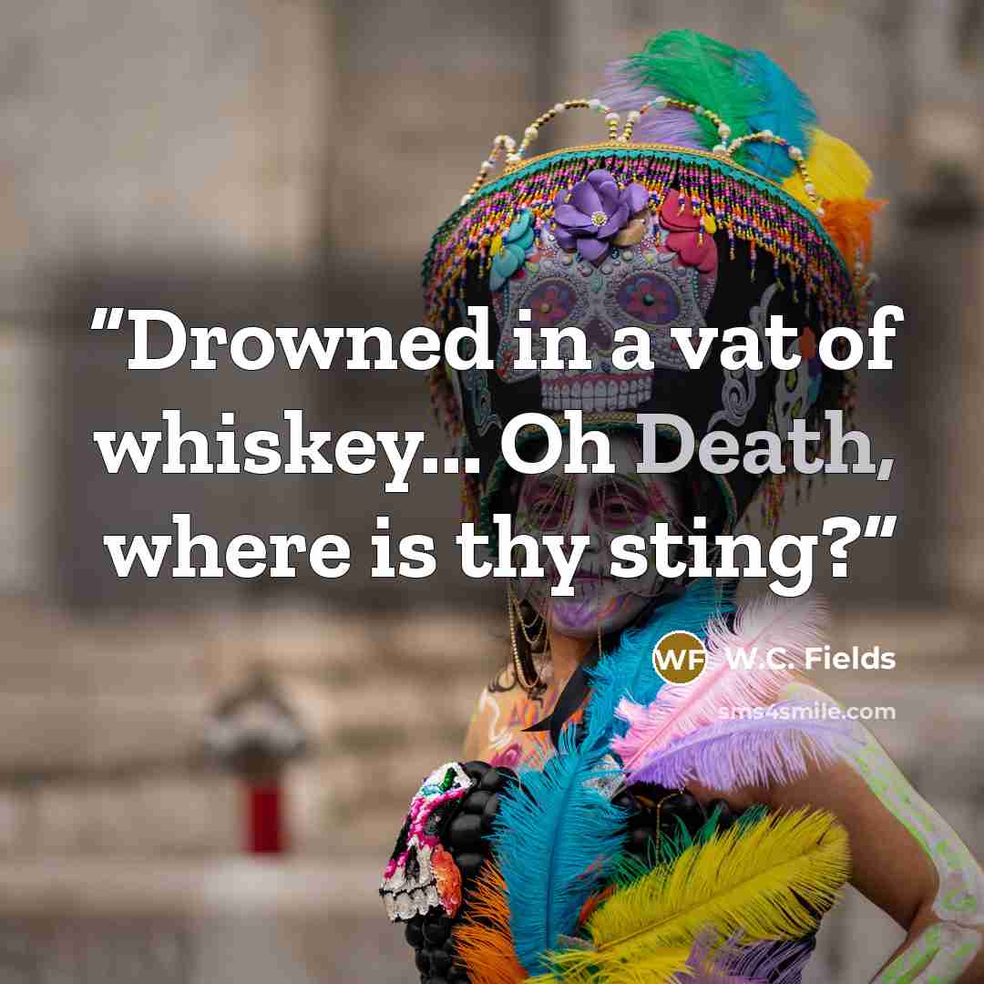 “Drowned in a vat of whiskey... Oh Death, where is thy sting?” quote by W.C. Fields