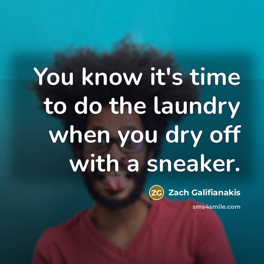 “You know it's time to do the laundry when you dry off with a sneaker.” quote by Zach Galifianakis