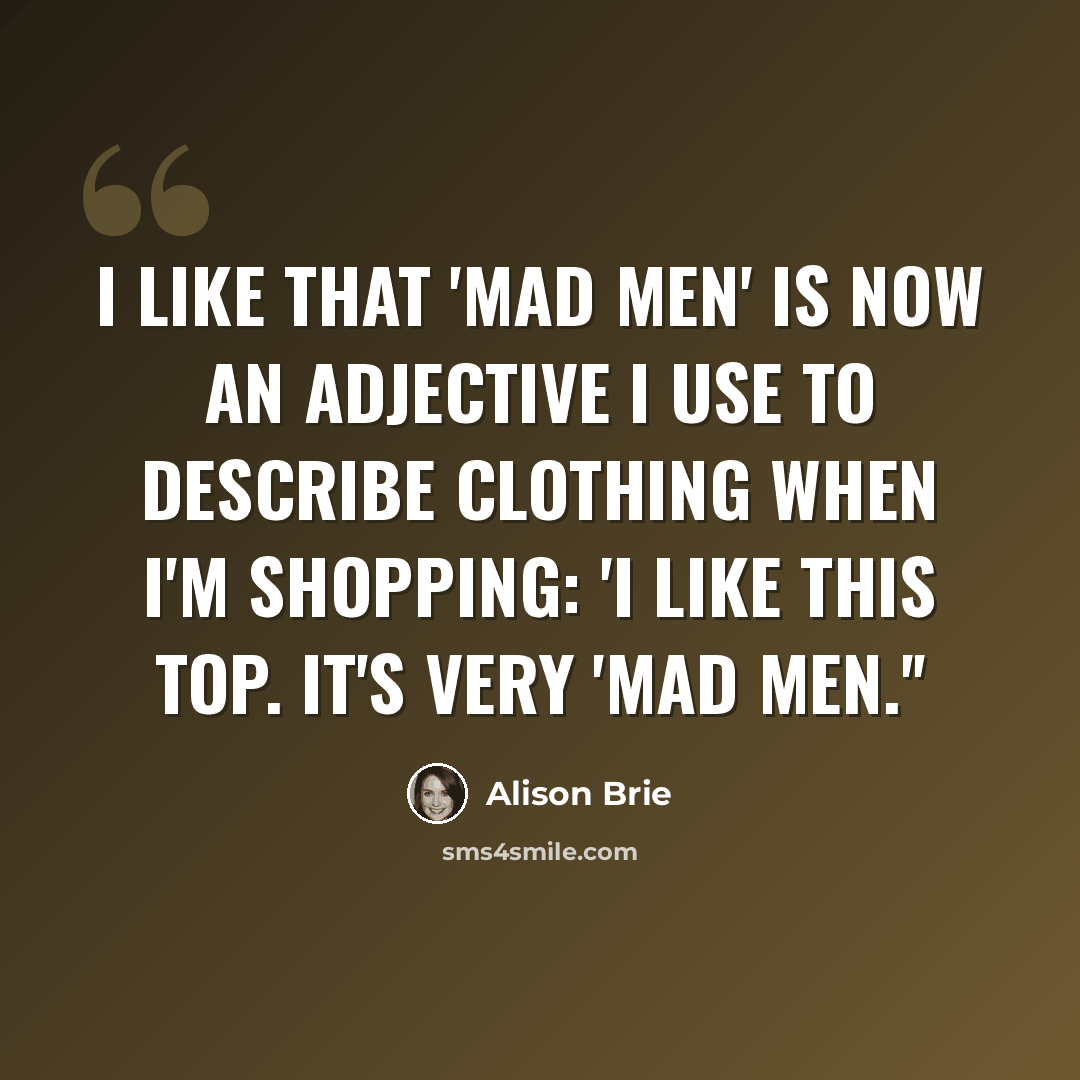 “I like that 'Mad Men' is now an adjective I use to describe clothing when I'm shopping: 'I like this top. It's very 'Mad Men.''” quote by Alison Brie