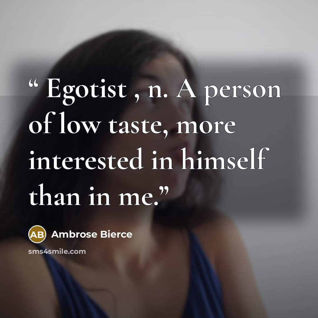 “Egotist , n. A person of low taste, more interested in himself than in me.” quote by Ambrose Bierce