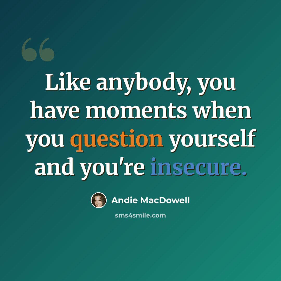 “Like anybody, you have moments when you question yourself and you're insecure.” quote by Andie MacDowell