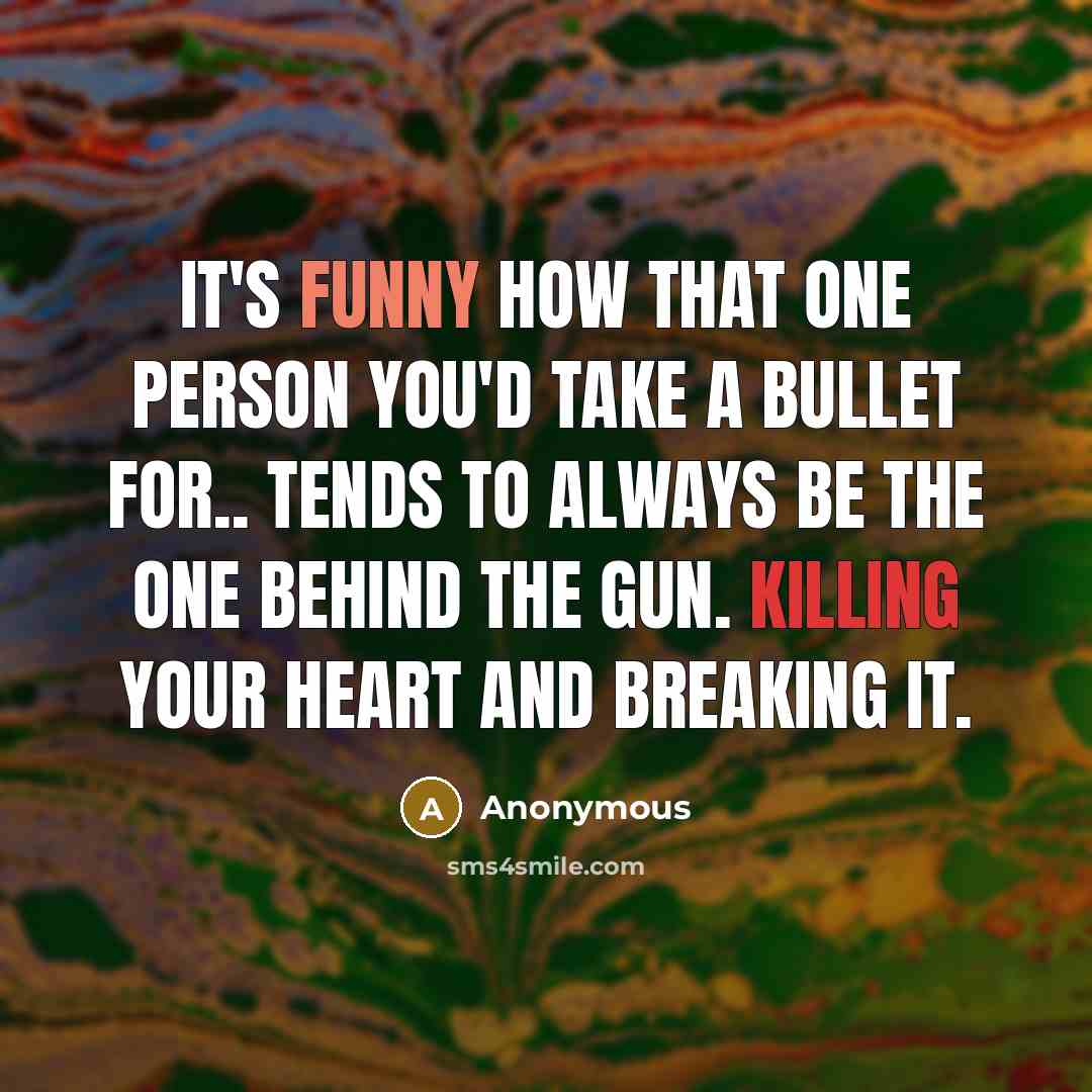 “It's funny how that one person you'd take a bullet for.. tends to always be the one behind the gun. Killing your heart and breaking it.” quote by Anonymous