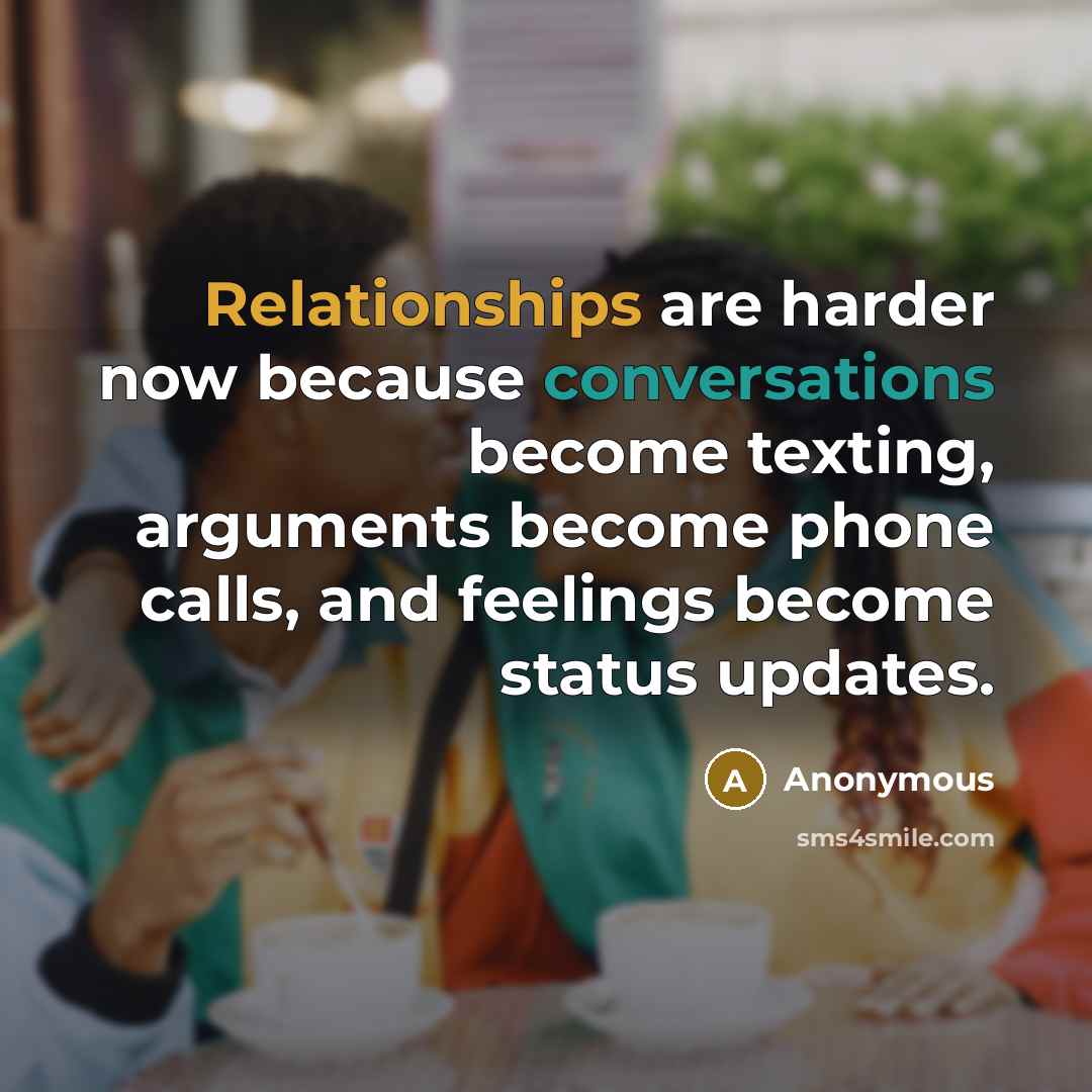 “Relationships are harder now because conversations become texting, arguments become phone calls, and feelings become status updates.” quote by Anonymous