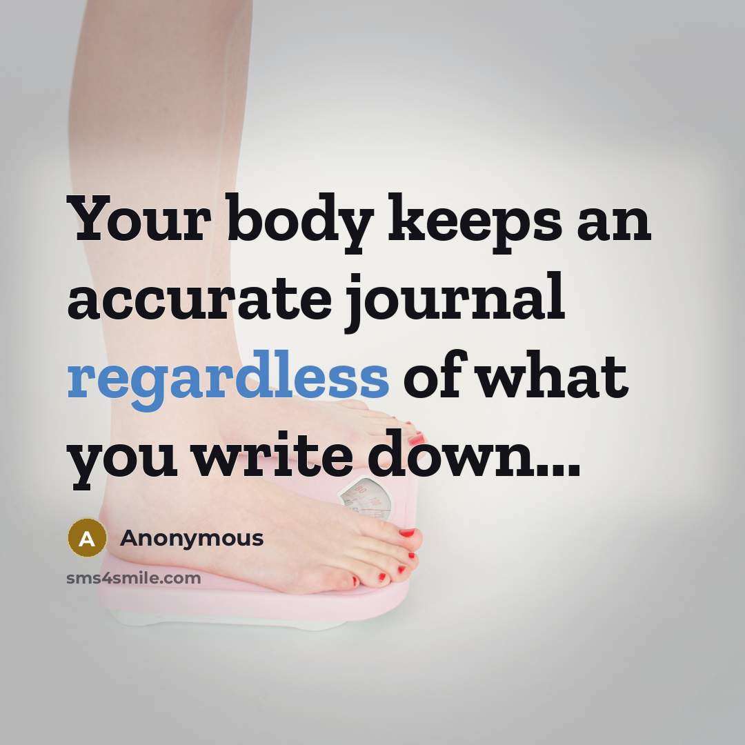 “Your body keeps an accurate journal regardless of what you write down...” quote by Anonymous