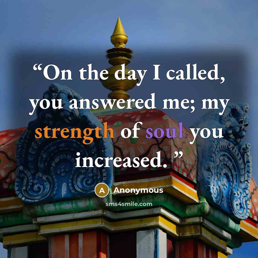 “On the day I called, you answered me; my strength of soul you increased.” quote by Anonymous