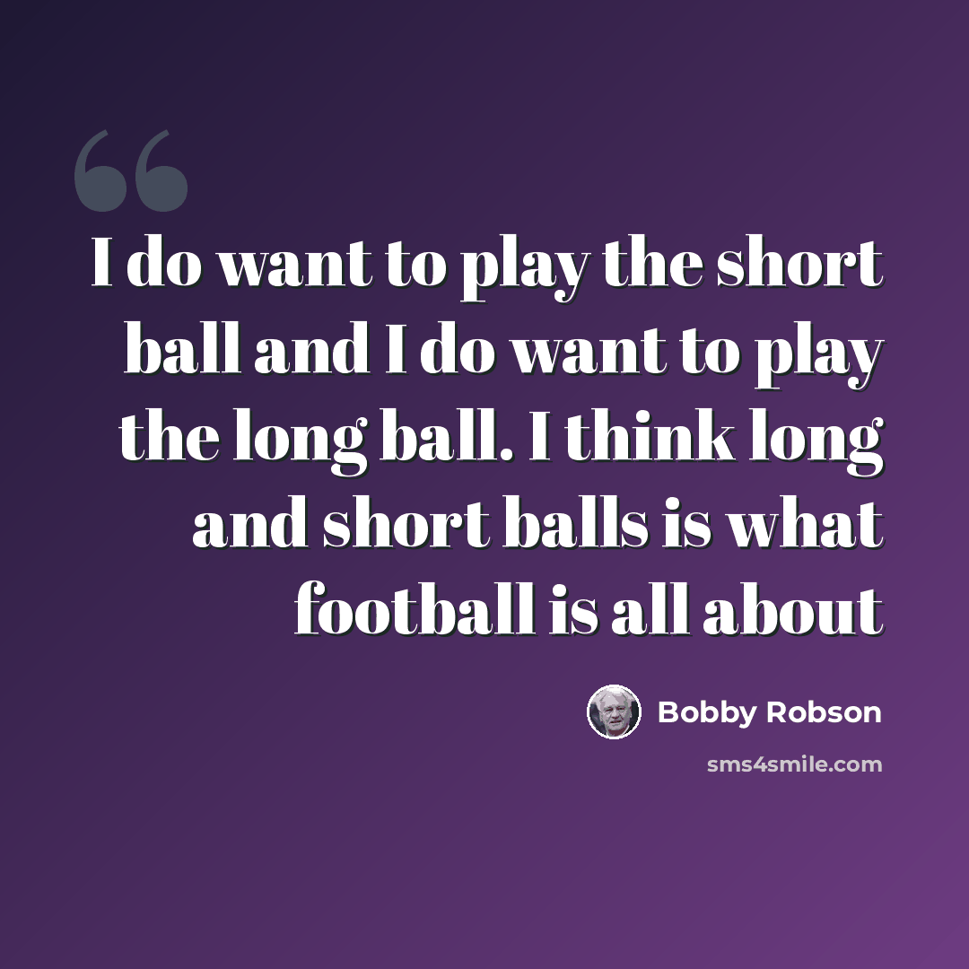 “I do want to play the short ball and I do want to play the long ball. I think long and short balls is what football is all about” quote by Bobby Robson
