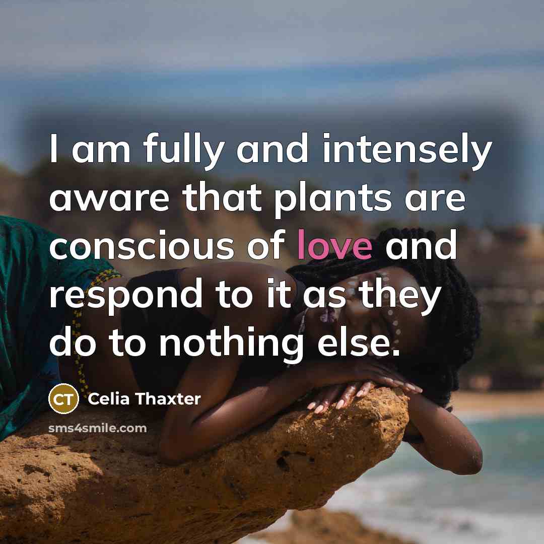 “I am fully and intensely aware that plants are conscious of love and respond to it as they do to nothing else.” quote by Celia Thaxter