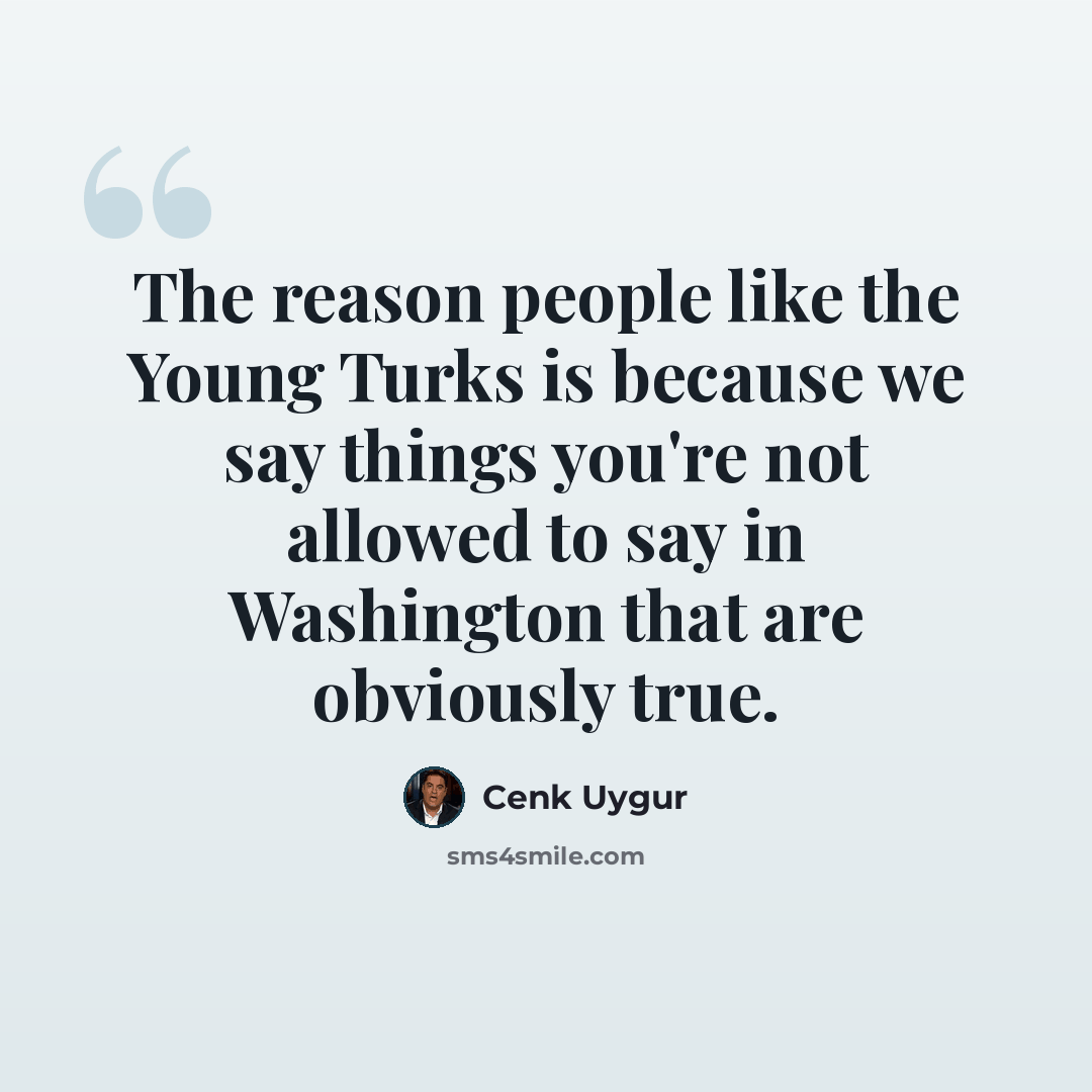 “The reason people like the Young Turks is because we say things you're not allowed to say in Washington that are obviously true.” quote by Cenk Uygur