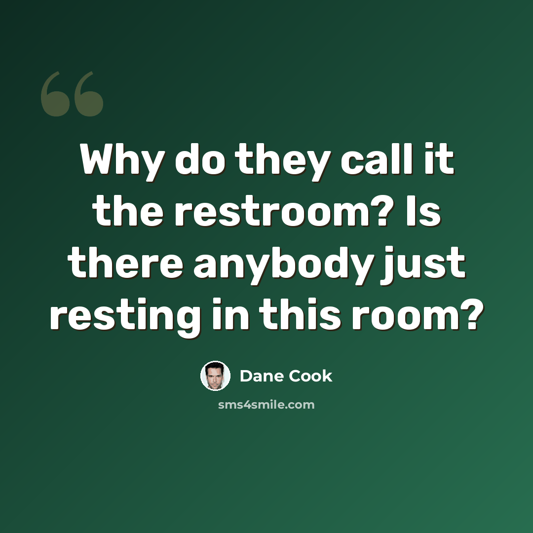 “Why do they call it the restroom? Is there anybody just resting in this room?” quote by Dane Cook