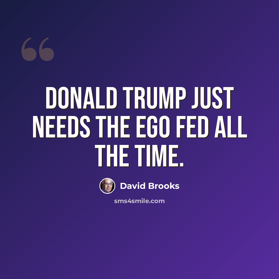 “Donald Trump just needs the ego fed all the time.” quote by David Brooks