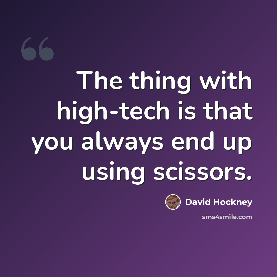 “The thing with high-tech is that you always end up using scissors.” quote by David Hockney
