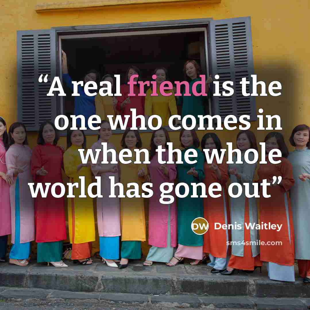 “A real friend is the one who comes in when the whole world has gone out” quote by Denis Waitley