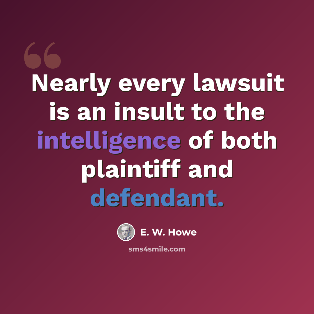 “Nearly every lawsuit is an insult to the intelligence of both plaintiff and defendant.” quote by E. W. Howe