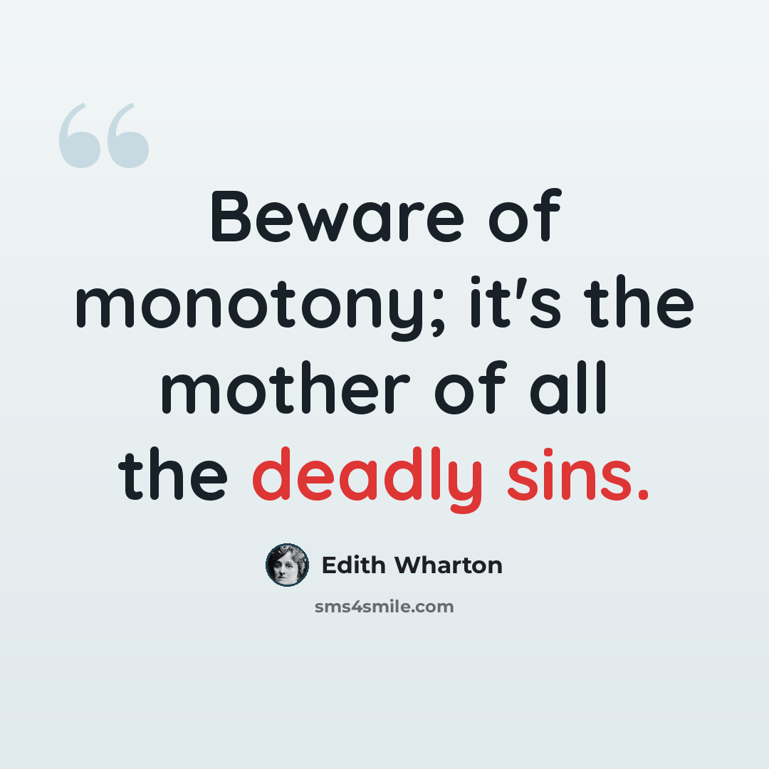 “Beware of monotony; it's the mother of all the deadly sins.” quote by Edith Wharton