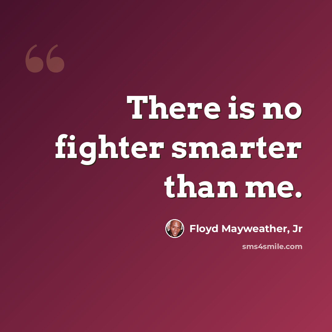 “There is no fighter smarter than me.” quote by Floyd Mayweather, Jr