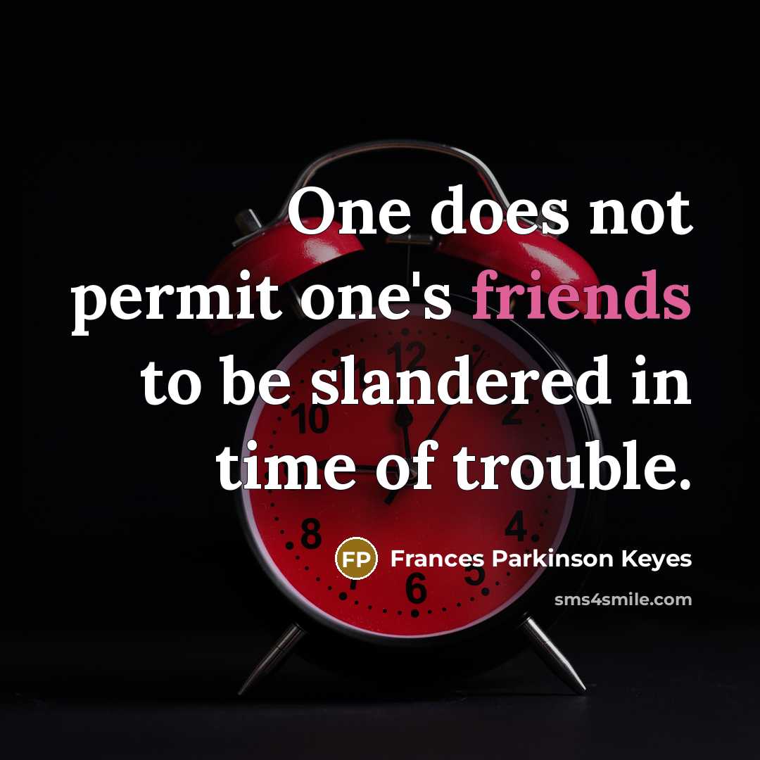 “One does not permit one's friends to be slandered in time of trouble.” quote by Frances Parkinson Keyes