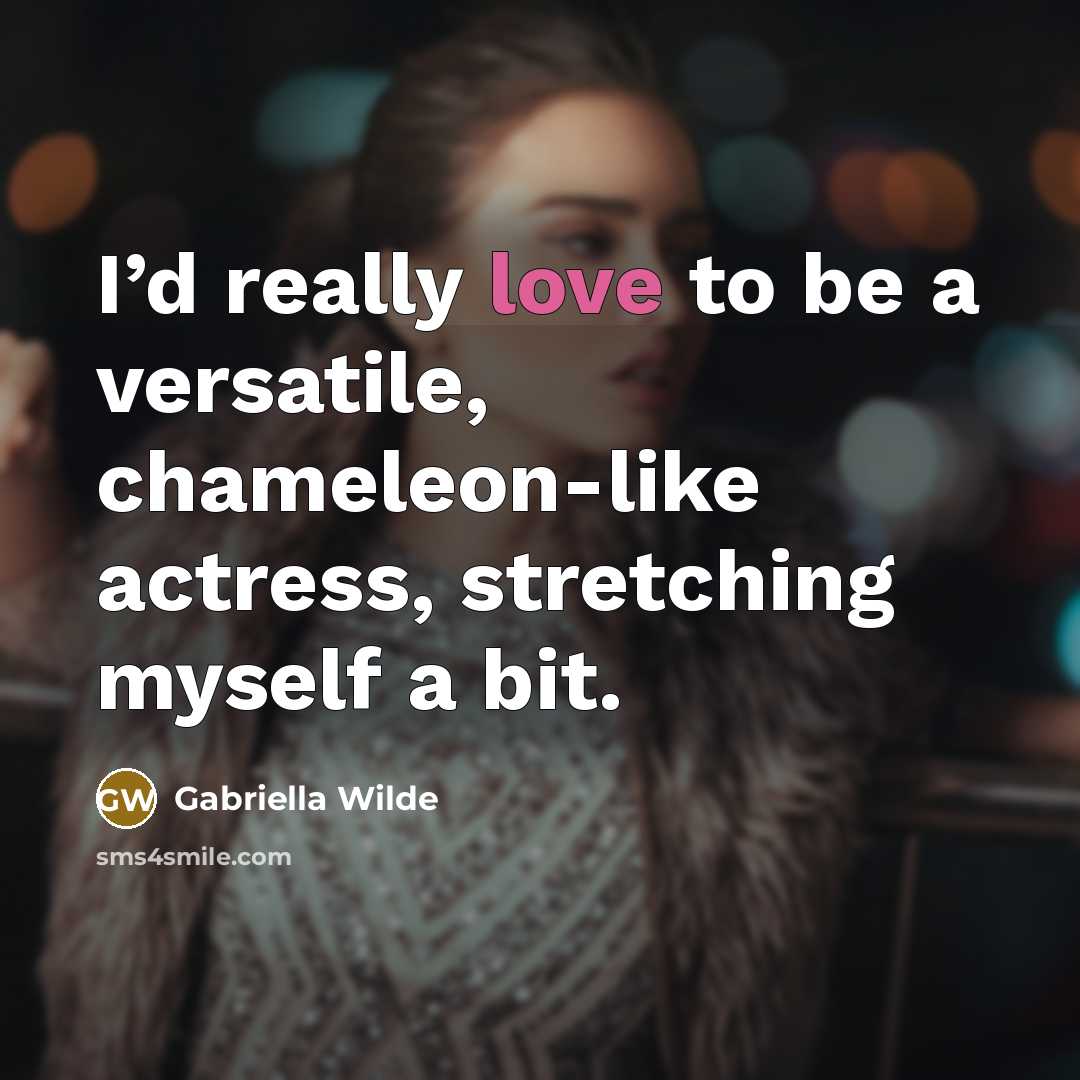 “I’d really love to be a versatile, chameleon-like actress, stretching myself a bit.” quote by Gabriella Wilde