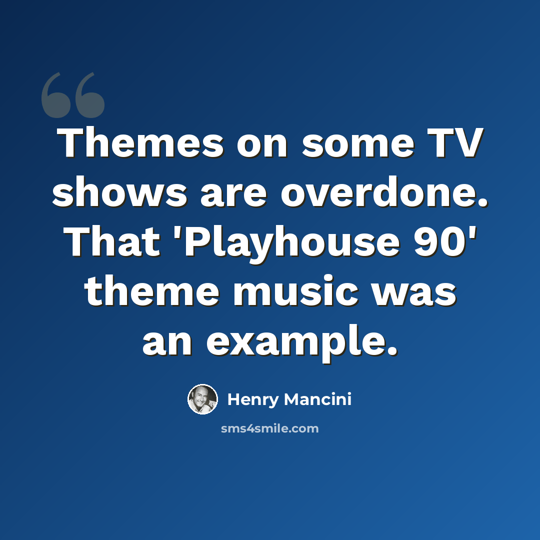 “Themes on some TV shows are overdone. That 'Playhouse 90' theme music was an example.” quote by Henry Mancini