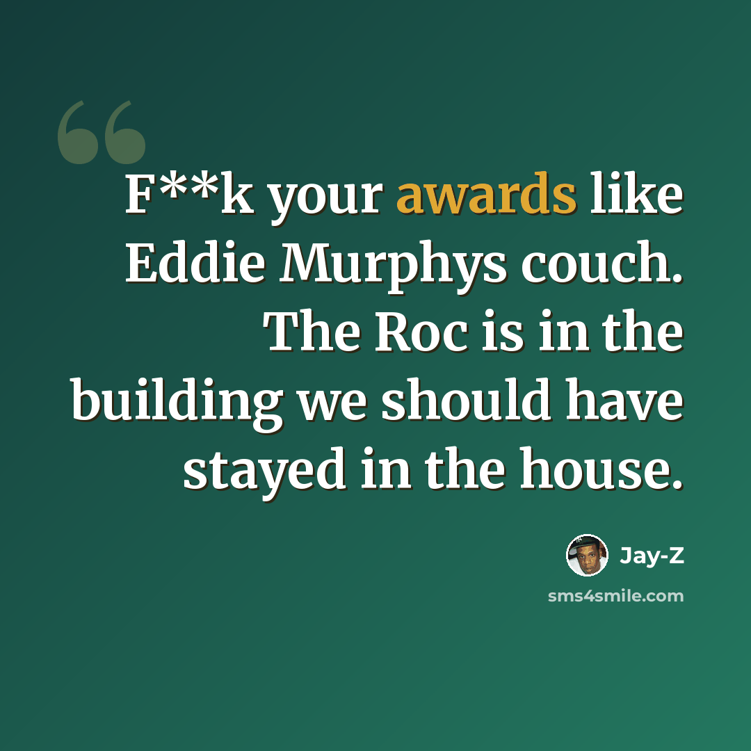 “F**k your awards like Eddie Murphys couch. The Roc is in the building we should have stayed in the house.” quote by Jay-Z