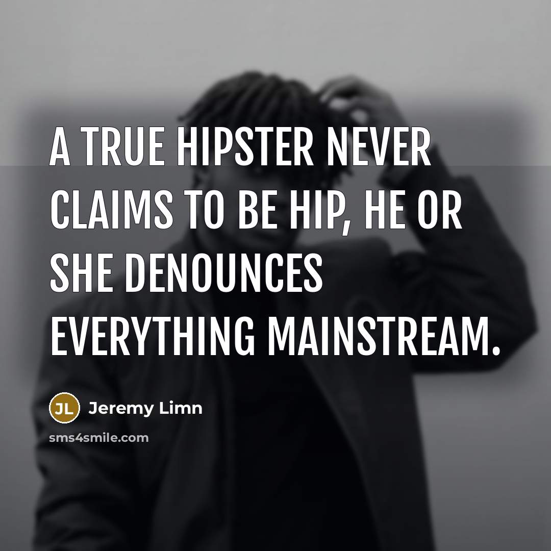 “A true hipster never claims to be hip, he or she denounces everything mainstream.” quote by Jeremy Limn