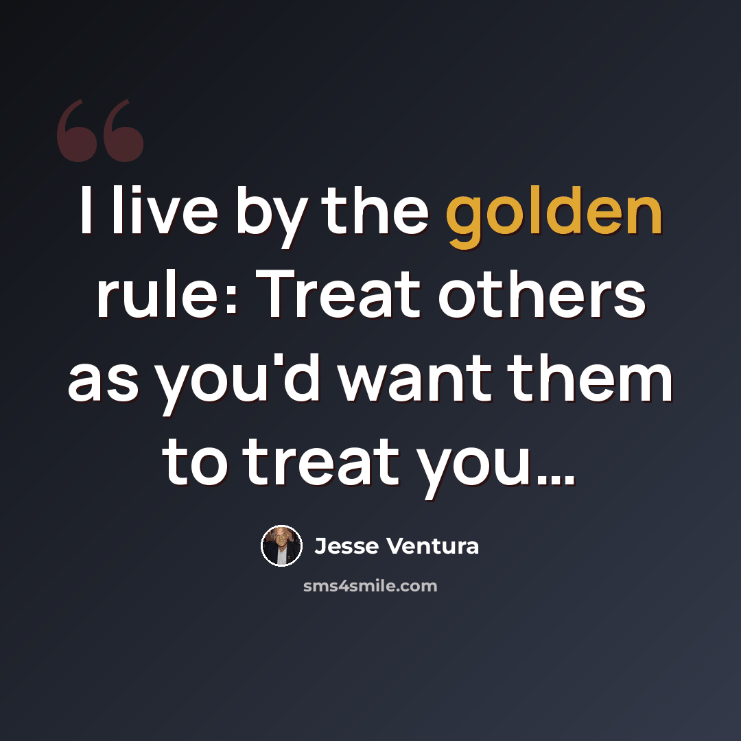 “I live by the golden rule: Treat others as you'd want them to treat you…” quote by Jesse Ventura