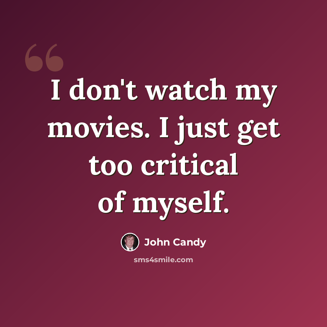 “I don't watch my movies. I just get too critical of myself.” quote by John Candy