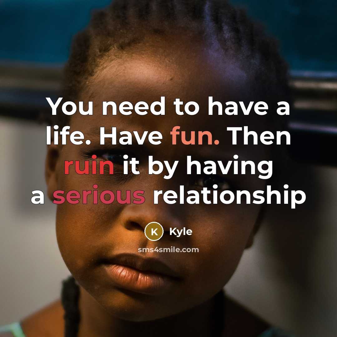 “You need to have a life. Have fun. Then ruin it by having a serious relationship” quote by Kyle