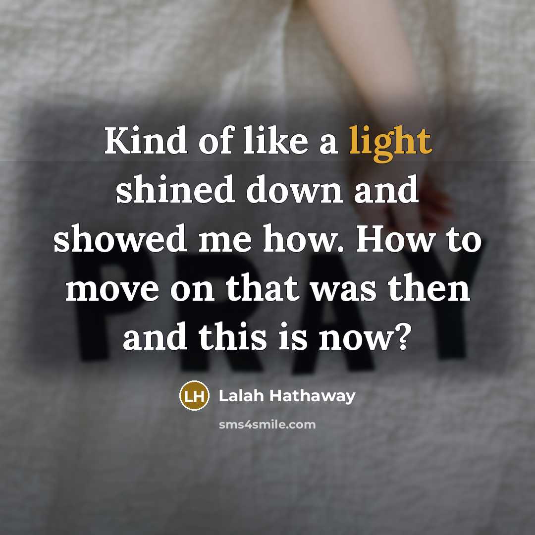 “Kind of like a light shined down and showed me how. How to move on that was then and this is now?” quote by Lalah Hathaway