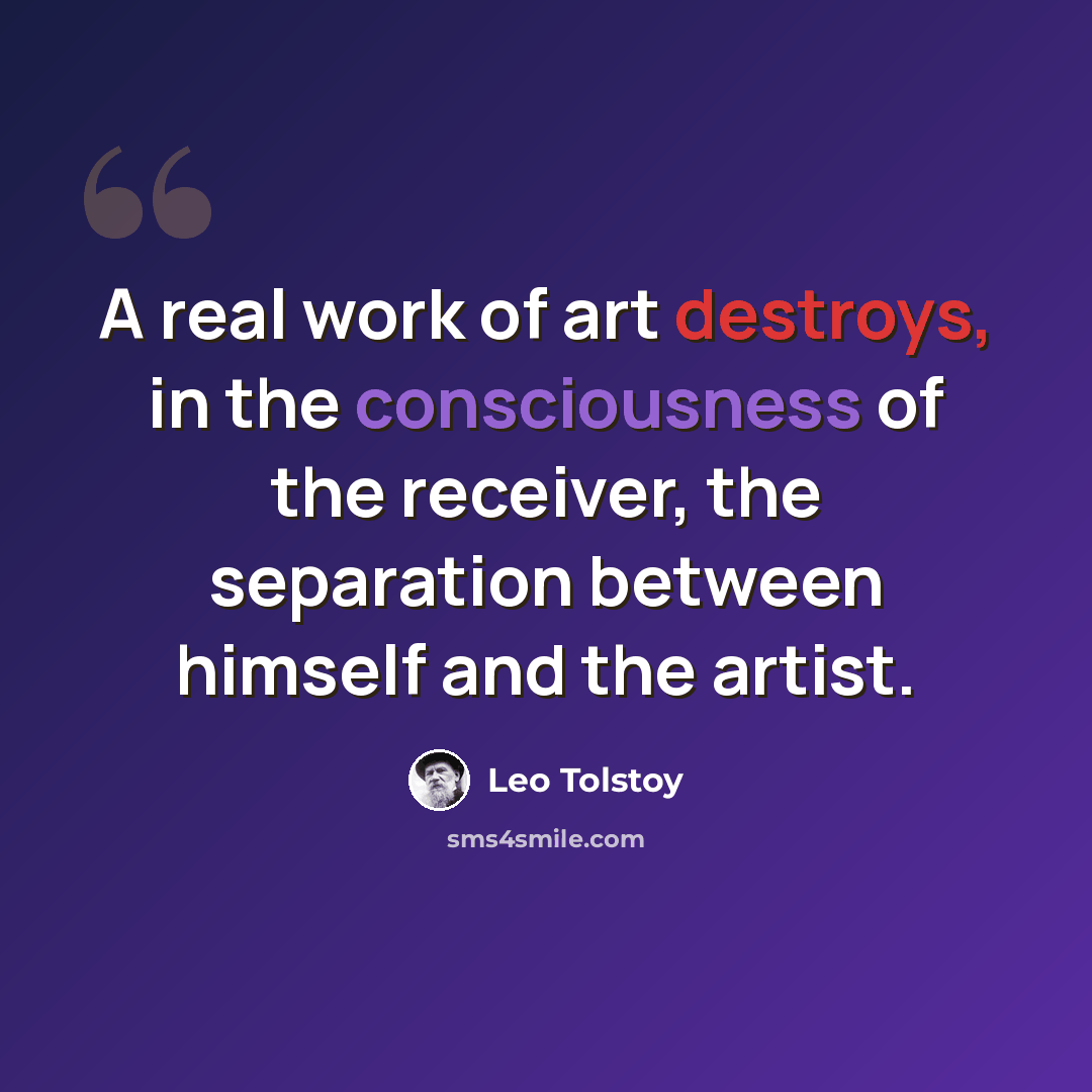 “A real work of art destroys, in the consciousness of the receiver, the separation between himself and the artist.” quote by Leo Tolstoy
