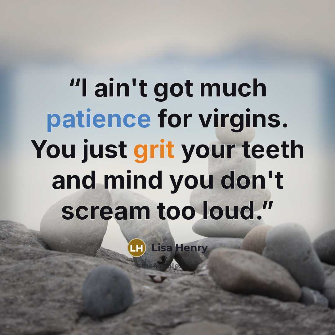 “I ain't got much patience for virgins. You just grit your teeth and mind you don't scream too loud.” quote by Lisa Henry