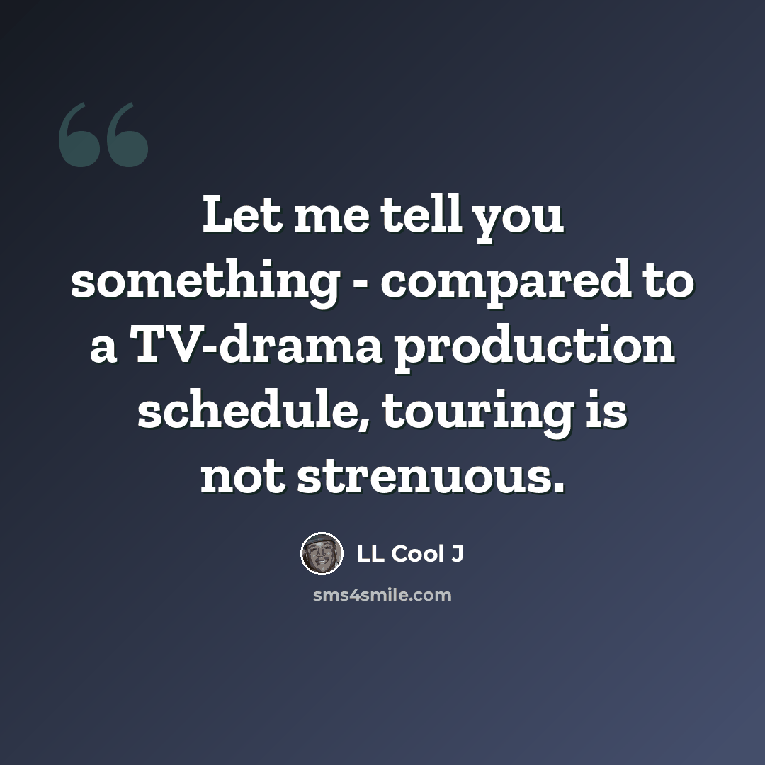 “Let me tell you something - compared to a TV-drama production schedule, touring is not strenuous.” quote by LL Cool J