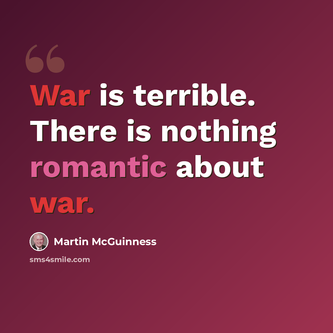 “War is terrible. There is nothing romantic about war.” quote by Martin McGuinness