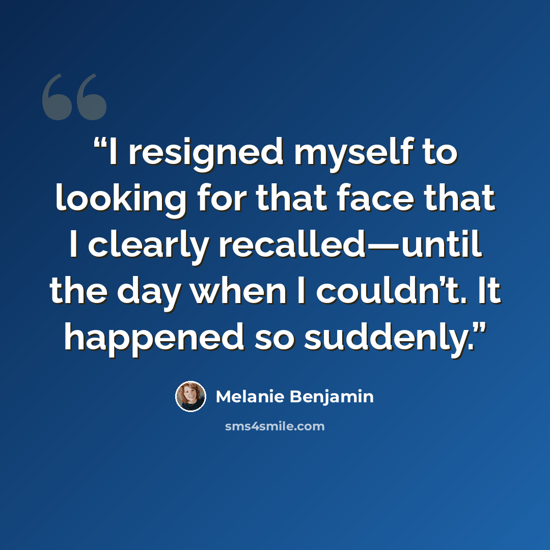 “I resigned myself to looking for that face that I clearly recalled—until the day when I couldn’t. It happened so suddenly.” quote by Melanie Benjamin