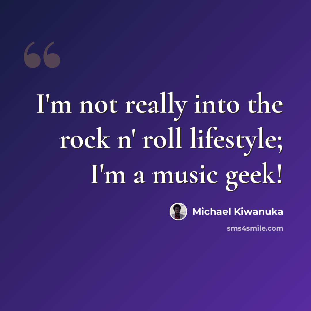 “I'm not really into the rock n' roll lifestyle; I'm a music geek!” quote by Michael Kiwanuka