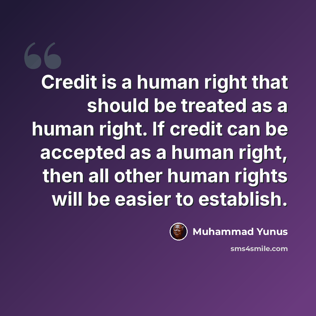 “Credit is a human right that should be treated as a human right. If credit can be accepted as a human right, then all other human rights will be easier to establish.” quote by Muhammad Yunus