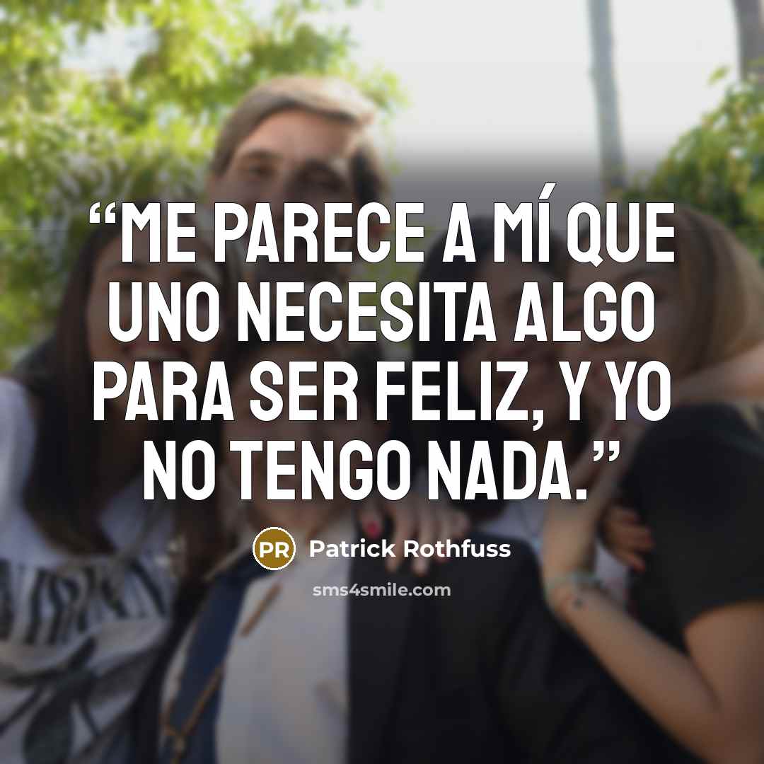 “Me parece a mí que uno necesita algo para ser feliz, y yo no tengo nada.” quote by Patrick Rothfuss
