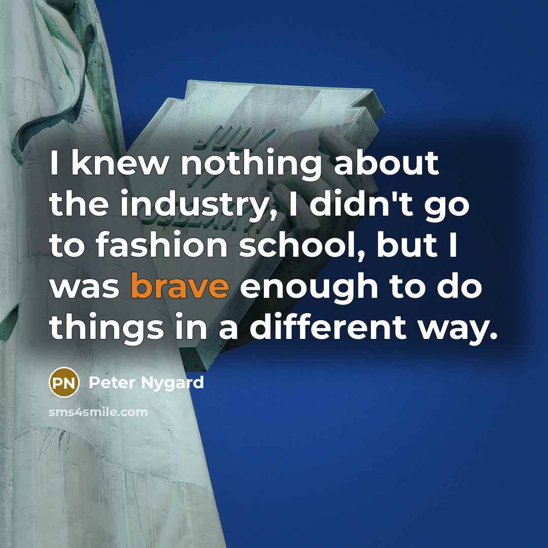 “I knew nothing about the industry, I didn't go to fashion school, but I was brave enough to do things in a different way.” quote by Peter Nygard
