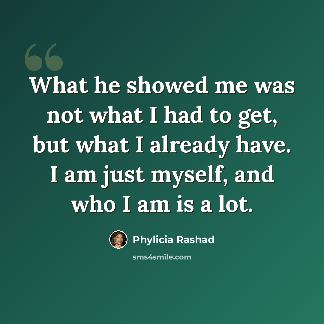 “What he showed me was not what I had to get, but what I already have. I am just myself, and who I am is a lot.” quote by Phylicia Rashad
