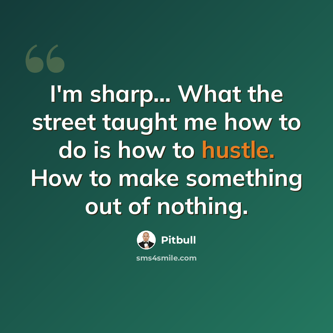 “I'm sharp... What the street taught me how to do is how to hustle. How to make something out of nothing.” quote by Pitbull