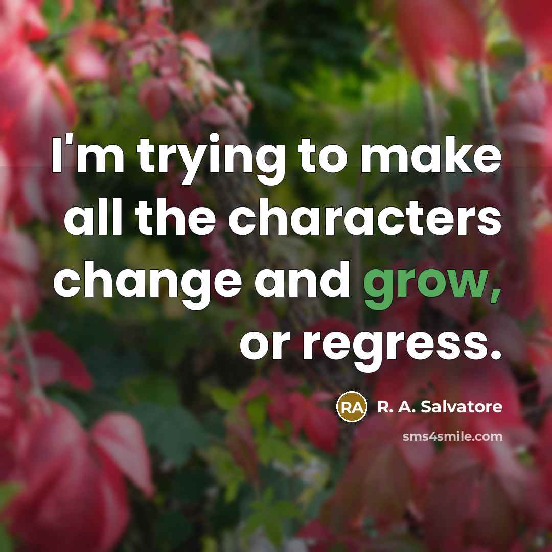“I'm trying to make all the characters change and grow, or regress.” quote by R. A. Salvatore