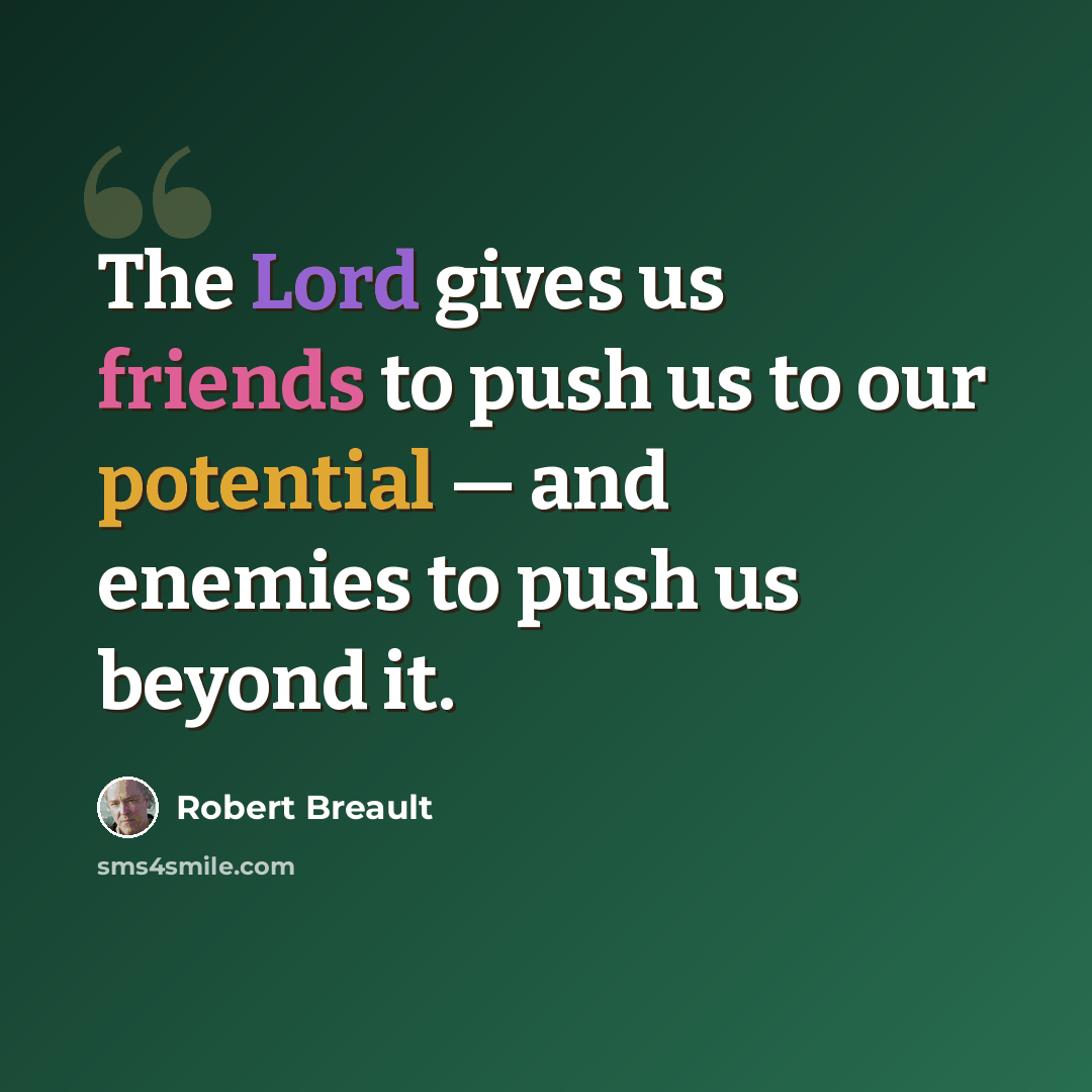 “The Lord gives us friends to push us to our potential — and enemies to push us beyond it.” quote by Robert Breault