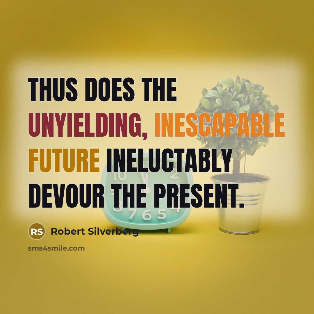 “Thus does the unyielding, inescapable future ineluctably devour the present.” quote by Robert Silverberg